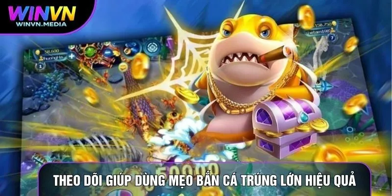 Theo dõi giúp dùng mẹo bắn cá trúng lớn hiệu quả